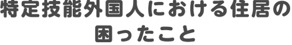特定技能外国人における住居の困ったこと